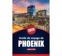 Guide De Voyage De Phoenix 2025: Explorez les déserts, la culture, les restaurants et les aventures en plein air avec des conseils pratiques pour la capitale de l'Arizona