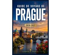 GUIDE DE VOYAGE DE PRAGUE 2026-2027: Itinéraires pédestres, guides de quartier et conseils saisonniers pour la ville aux cent clochers