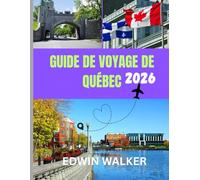 GUIDE DE VOYAGE DE QUÉBEC 2026: Québec à découvrir : histoire, culture et aventures culinaires au cœur du Canada francophone