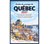 Guide de voyage de Québec 2027: Promenades dans le Vieux-Québec, Petit-Champlain, cuisine locale, Carnaval d’hiver, chutes Montmorency, excursions, transports et budget