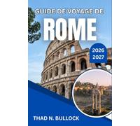 GUIDE DE VOYAGE DE ROME 2026-2027: Promenades dans le quartier, trattorias locales et itinéraire jour par jour pour les visiteurs qui viennent pour la première fois