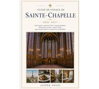 Guide de voyage de Sainte-Chapelle 2026-2027: Votre guide complet de Paris : beauté gothique, attractions cachées, culture locale, gastronomie, hôtels et expériences inoubliables