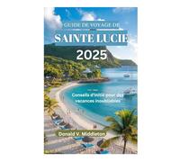 GUIDE DE VOYAGE DE SAINTE LUCIE 2025: Conseils d'initié pour des vacances inoubliables