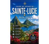 GUIDE DE VOYAGE DE SAINTE-LUCIE 2026/2027: LE GUIDE COMPLET DE L'ÎLE HELEN DES ANTILLES, OÙ VOUS ATTENDENT SOMMETS VOLCANIQUES, FORÊTS TROPICALES ... DE GOLF DE CHAMPIONNAT ET L'ÎLE LA PLUS RO