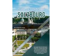 GUIDE DE VOYAGE DE SALZBOURG 2026: Découvrez des trésors cachés, des escapades alpines, des rues historiques, la cuisine locale, des expériences ... mémorables pour tous les types de voyageurs.