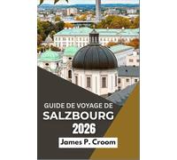 GUIDE DE VOYAGE DE SALZBOURG 2026: Promenades pittoresques, sites historiques, délices culinaires et expériences culturelles