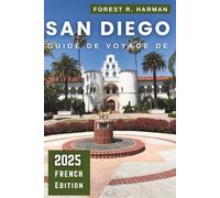 GUIDE DE VOYAGE DE SAN DIEGO 2025: Itinéraires d'experts, conseils d'initiés, promenades dans le quartier, plages et joyaux cachés pour les familles et les aventuriers
