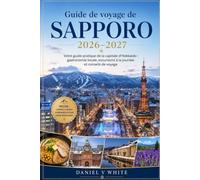 Guide de voyage de Sapporo 2026-2027: Votre guide pratique de la capitale d'Hokkaido : gastronomie locale, excursions à la journée et conseils de voyage
