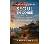 Guide de voyage de Séoul en Corée 2025-2026: Explorez Séoul, Corée du Sud : monuments emblématiques, culture locale, trésors cachés, délices culinaires et conseils de voyage essentiels