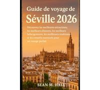 Guide de voyage de Séville 2026: Découvrez les meilleures attractions, les meilleurs aliments, les meilleurs hébergements, les meilleures traditions et les conseils essentiels pour un voyage parfait