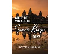 GUIDE DE VOYAGE DE SIEM REAP 2027: Découvrez les temples d'Angkor, les ruines dans la jungle et les villages flottants, les activités à faire, où ... ainsi que des itinéraires simples de 7 jours