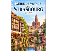 GUIDE DE VOYAGE DE STRASBOURG 2027: Explorez les vieilles villes historiques d'Alsace, ses marchés de Noël, ses promenades en bateau sur les canaux et ... d'une journée sur la route des vins