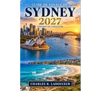 GUIDE DE VOYAGE DE SYDNEY 2027: Explorez l'Opéra, le Harbour Bridge, Bondi, Manly, The Rocks, les sentiers côtiers, les quartiers gastronomiques, les ... Montagnes Bleues et les options économiques