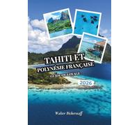 Guide de voyage de Tahiti et de la Polynésie française 2026: Des bungalows sur l'eau et lagunes turquoises aux plantations de vanille, pics ... atolls cachés de l'Océanie du Pacifique Sud