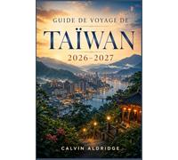 GUIDE DE VOYAGE DE TAÏWAN 2026-2027: Découvrez Taipei, Tainan, Kaohsiung, Alishan et la côte est grâce à des conseils sur les trains, les marchés de ... les temples et les spécialités culinaires.