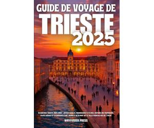 GUIDE DE VOYAGE DE TRIESTE 2025: Découvrez Trieste 2025-2026 : joyaux cachés, promenades côtières, histoire des Habsbourg, plats locaux et excursions ... au départ de la ville frontalière de l'Italie
