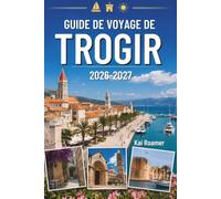 GUIDE DE VOYAGE DE TROGIR 2026-2027: Explorez comme un local grâce à des conseils d'initiés, des trésors cachés, de magnifiques plages, des villages historiques et des aventures inoubliables.