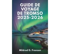 GUIDE DE VOYAGE DE TROMSO 2025-2026: Les merveilles arctiques de la Norvège et le soleil de minuit