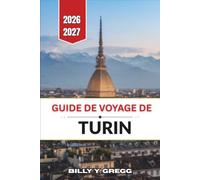 GUIDE DE VOYAGE DE TURIN 2026-2027: Planifiez votre séjour : hébergement, restauration, déplacements, musées à privilégier et période idéale pour explorer les palais et les vignobles du Piémont.