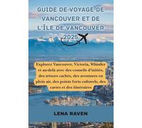Guide de voyage de Vancouver et de l'île de Vancouver 2025: Explorez Vancouver, Victoria, Whistler et au-delà avec conseils d’initiés, trésors cachés, aventures, culture, cartes et itinéraires