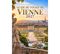 GUIDE DE VOYAGE DE VIENNE 2027: Planifiez où séjourner, les transferts aéroport, les transports en commun, les billets de palais, les musées d’art, ... saisonniers et les excursions à proximité