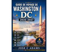 GUIDE DE VOYAGE DE WASHINGTON DC 2026-2027: Le guide définitif de l'initié, des monuments emblématiques aux secrets locaux, tout ce dont vous avez ... une expérience inoubliable dans la capitale