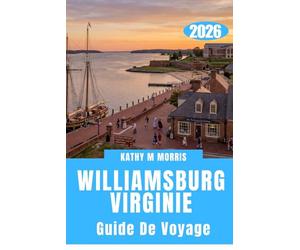 GUIDE DE VOYAGE DE WILLIAMSBURG VIRGINIE 2026: Histoire révolutionnaire, escapades côtières, aventures en famille et expériences inoubliables dans le Sud, le tout dans une destination remarquable