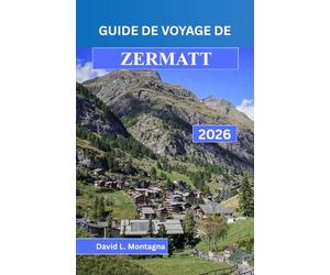 GUIDE DE VOYAGE DE ZERMATT 2026: Une approche concrète de l'altitude, des variations météorologiques, des liaisons ferroviaires et des déplacements quotidiens dans les Hautes Alpes