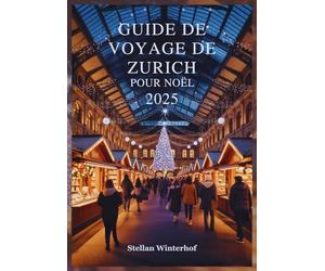 GUIDE DE VOYAGE DE ZURICH POUR NOËL 2025: Découvrez les Trésors Cachés, les Adresses Préférées des Locaux et les événements Inoubliables des Fêtes de fi n d'année dans le Paradis Hivernal Suisse