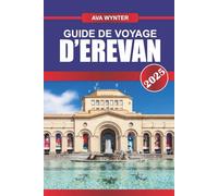 GUIDE DE VOYAGE D'EREVAN 2025: Attractions, cuisine locale, sites historiques et conseils de voyage pour une expérience authentique de l'Arménie