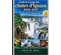 Guide de voyage des chutes d'Iguazu 2026-2027: Tout ce que vous devez savoir avant de visiter les plus belles chutes d'eau du monde