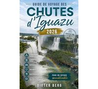 Guide de voyage des chutes d'Iguazu 2026: Argentine et Brésil : itinéraire complet, conseils visa, hôtels, sécurité, gastronomie et attractions incontournables pour un voyage inoubliable