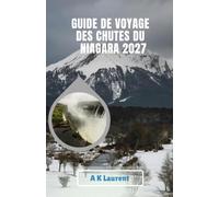 GUIDE DE VOYAGE DES CHUTES DU NIAGARA 2027: Explorez les chutes d'eau, découvrez des trésors cachés et planifiez le voyage parfait.