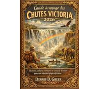 Guide de voyage des chutes Victoria 2026: Histoire, culture, aventures et conseils d'initiés pour une odyssée épique africaine