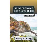 GUIDE DE VOYAGE DES CINQUE TERRE 2025-2026: Découvrez villages colorés, sentiers côtiers, vignobles ensoleillés et paysages marins de la Riviera italienne.