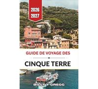 Guide de voyage des Cinque Terre 2026-2027: Riomaggiore, Manarola, Corniglia, Vernazza et Monterosso : balades dans les villages, sentiers côtiers, ... et conseils pour bien organiser votre séjour