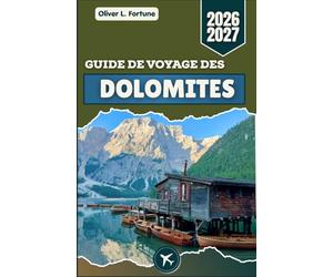 GUIDE DE VOYAGE DES DOLOMITES 2026-2027: Routes panoramiques, paysages alpins, lacs et itinéraires régionaux dans le nord de l'Italie