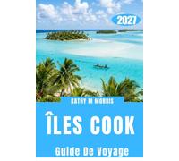 GUIDE DE VOYAGE DES ÎLES COOK 2027: Un voyage pratique à travers Rarotonga et Aitutaki : culture insulaire, aventures dans le lagon, saveurs locales, planification astucieuse et trésors cachés.