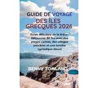 GUIDE DE VOYAGE DES ÎLES GRECQUES 2026: Guide débutant de la Grèce : Découvrez 30 îles avec des plages calmes, des villages paisibles et une lumière cycladique douce