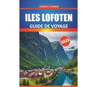 Guide de voyage des îles Lofoten 2025: Votre guide essentiel pour explorer le majestueux paysage arctique de la Norvège, les sites incontournables, ... aventures en plein air et la culture locale