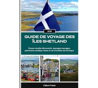 GUIDE DE VOYAGE DES ÎLES SHETLAND 2026: Écosse reculée découverte : paysages sauvages, patrimoine nordique, faune et vie à la lisière de l'Arctique
