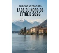 GUIDE DE VOYAGE DES LACS DU NORD DE L'ITALIE 2026: Voyages à travers les eaux et les villages intemporels de l'Italie