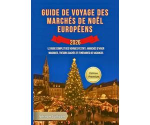 Guide de voyage des marchés de Noël européens 2026: Le guide complet des voyages festifs : marchés d'hiver magiques, trésors cachés et itinéraires de vacances