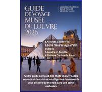 GUIDE DE VOYAGE DES MUSÉES DU LOUVRE 2026: Votre guide complet des chefs-d'œuvre, des secrets et des visites intelligentes du musée le plus célèbre du monde avec une carte exclusive