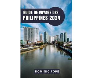 GUIDE DE VOYAGE DES PHILIPPINES 2024: Explorer la Perle de l'Orient : Le guide ultime des îles enchanteresses, des cultures riches et des aventures inoubliables des Philippines