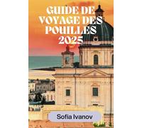 GUIDE DE VOYAGE DES POUILLES 2025: Découvrez la beauté intemporelle, les trésors cachés et les expériences authentiques dans le sud ensoleillé de l'Italie