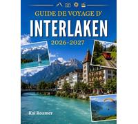 GUIDE DE VOYAGE D'INTERLAKEN 2026-2027: Explorez les Alpes suisses, leurs lacs, leurs villages de montagne, leurs chemins de fer panoramiques, leurs ... leur gastronomie et leurs aventures.