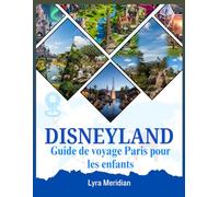 Guide de voyage Disneyland Paris pour les enfants: Un guide familial complet avec des conseils sur les attractions, spectacles, la bouffe et plus encore pour une aventure inoubliable dans le parc