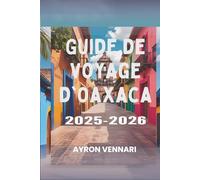 Guide de voyage d'Oaxaca 2025-2026: « Un voyage à travers les saveurs, les festivals et les traditions anciennes »