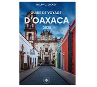 GUIDE DE VOYAGE D'OAXACA 2025: Découvrez la culture, la cuisine et l'aventure dans le joyau vibrant du Mexique